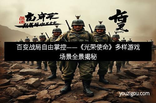 百变战局自由掌控——《光荣使命》多样游戏场景全景揭秘