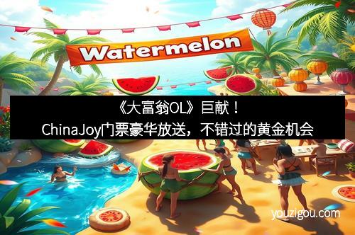 《大富翁OL》巨献！ChinaJoy门票豪华放送，不错过的黄金机会